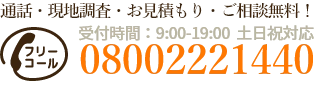 通話・現地調査・お見積もり・ご相談無料！お気軽にお電話ください。